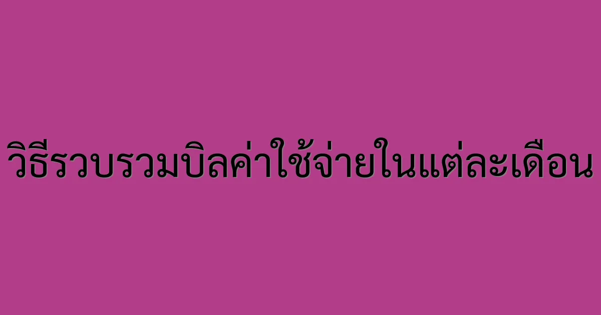 วิธีรวบรวมบิลค่าใช้จ่ายในแต่ละเดือน