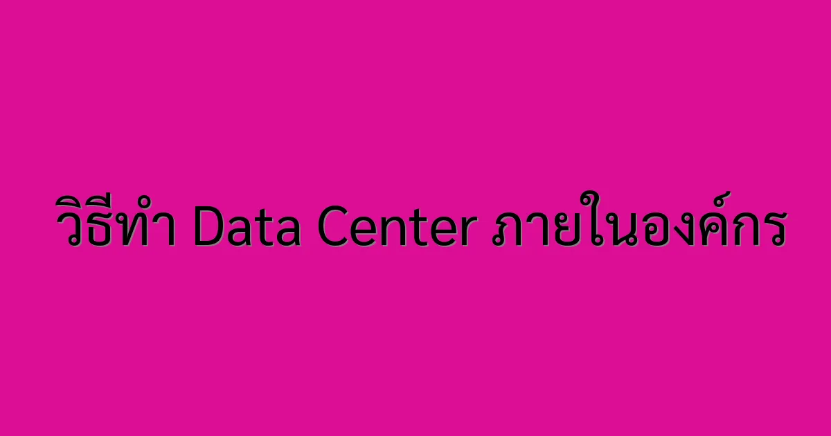  วิธีทำ Data Center ภายในองค์กร